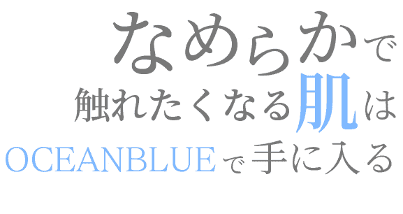 なめらかで触れたくなる肌はオーシャンブルーで手に入れる